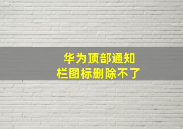 华为顶部通知栏图标删除不了