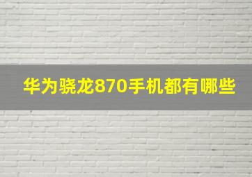 华为骁龙870手机都有哪些