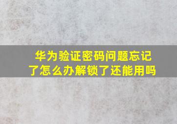 华为验证密码问题忘记了怎么办解锁了还能用吗