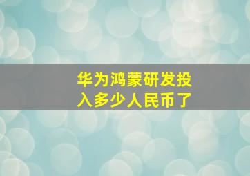 华为鸿蒙研发投入多少人民币了