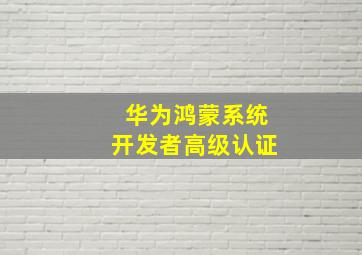 华为鸿蒙系统开发者高级认证