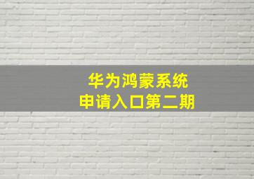 华为鸿蒙系统申请入口第二期