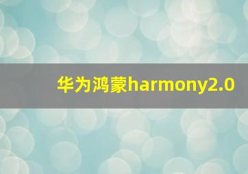 华为鸿蒙harmony2.0