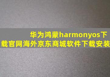 华为鸿蒙harmonyos下载官网海外京东商城软件下载安装