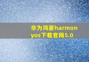 华为鸿蒙harmonyos下载官网5.0