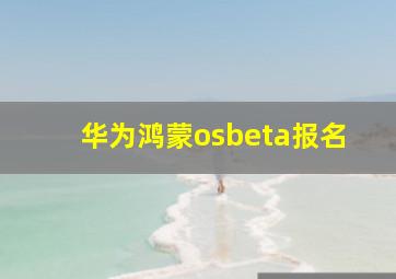 华为鸿蒙osbeta报名