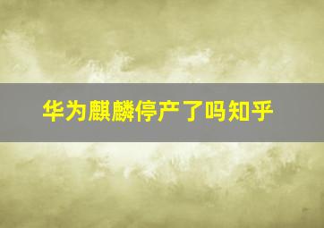 华为麒麟停产了吗知乎