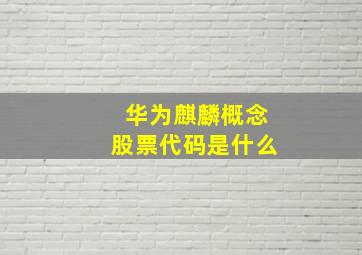 华为麒麟概念股票代码是什么