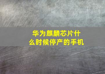 华为麒麟芯片什么时候停产的手机