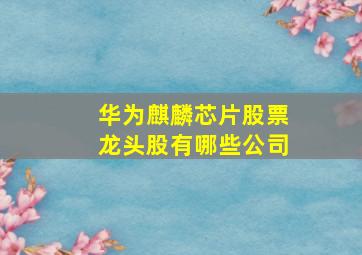 华为麒麟芯片股票龙头股有哪些公司