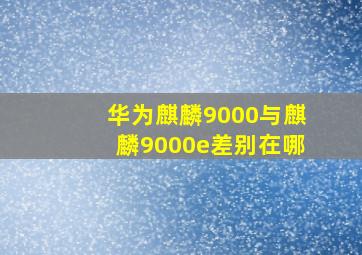 华为麒麟9000与麒麟9000e差别在哪