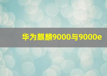 华为麒麟9000与9000e