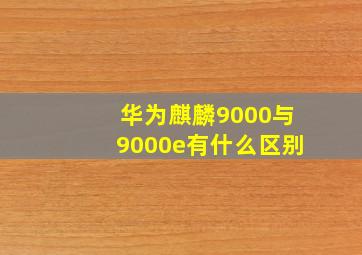 华为麒麟9000与9000e有什么区别