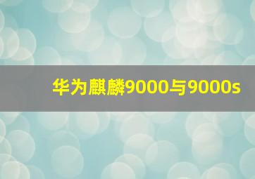 华为麒麟9000与9000s