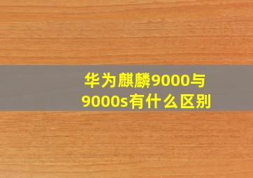 华为麒麟9000与9000s有什么区别