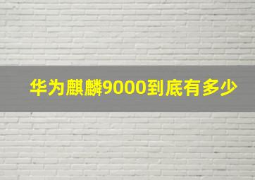 华为麒麟9000到底有多少