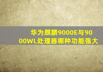 华为麒麟9000E与9000WL处理器哪种功能强大