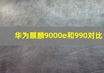 华为麒麟9000e和990对比