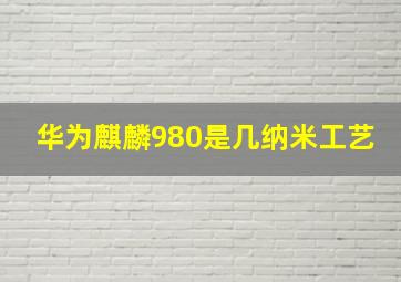 华为麒麟980是几纳米工艺