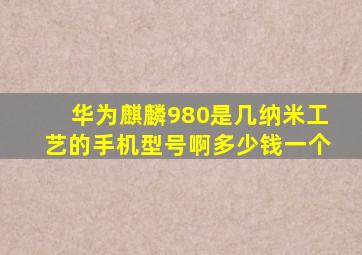 华为麒麟980是几纳米工艺的手机型号啊多少钱一个