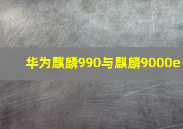 华为麒麟990与麒麟9000e