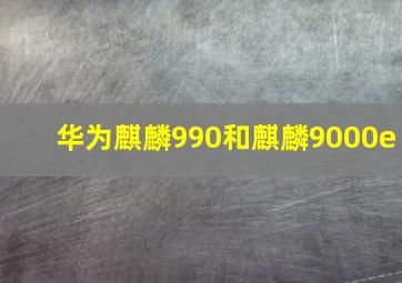 华为麒麟990和麒麟9000e