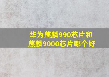 华为麒麟990芯片和麒麟9000芯片哪个好