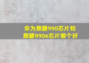 华为麒麟990芯片和麒麟990e芯片哪个好