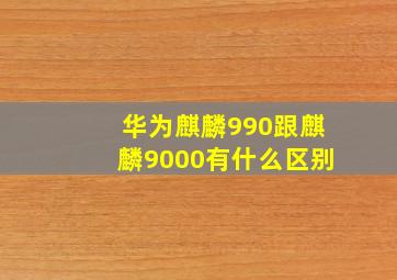 华为麒麟990跟麒麟9000有什么区别