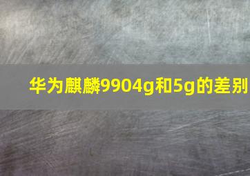 华为麒麟9904g和5g的差别