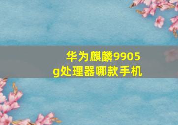 华为麒麟9905g处理器哪款手机