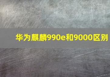 华为麒麟990e和9000区别