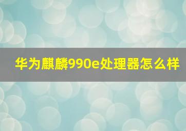 华为麒麟990e处理器怎么样