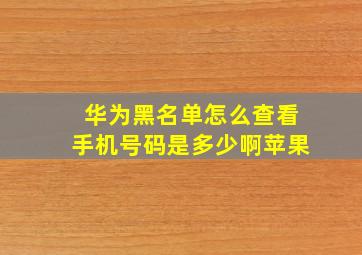 华为黑名单怎么查看手机号码是多少啊苹果