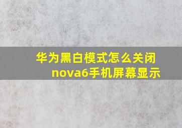 华为黑白模式怎么关闭nova6手机屏幕显示