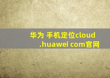 华为 手机定位cloud.huawei com官网