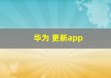 华为 更新app