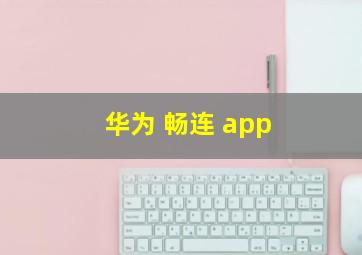 华为 畅连 app