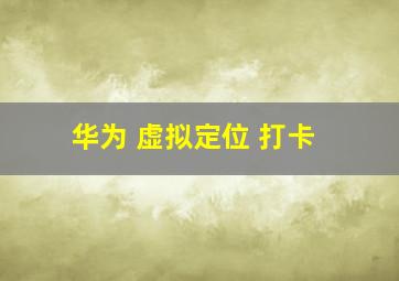 华为 虚拟定位 打卡