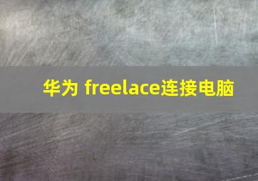 华为 freelace连接电脑