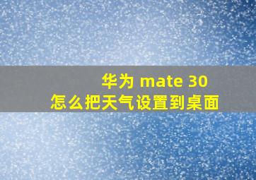 华为 mate 30怎么把天气设置到桌面