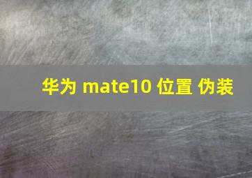 华为 mate10 位置 伪装