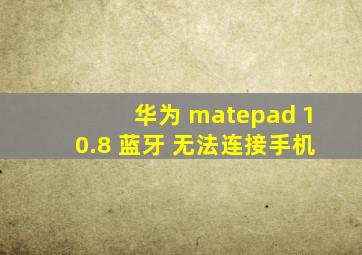 华为 matepad 10.8 蓝牙 无法连接手机