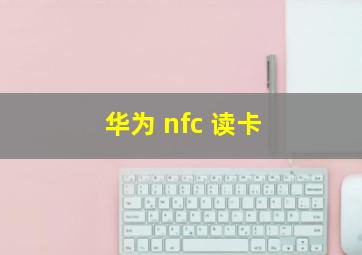 华为 nfc 读卡