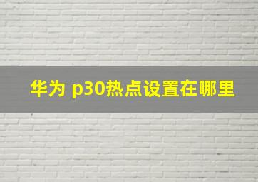 华为 p30热点设置在哪里