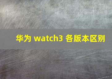 华为 watch3 各版本区别