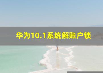 华为10.1系统解账户锁