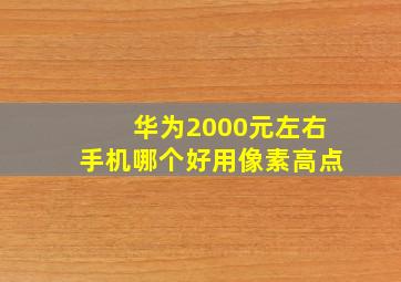 华为2000元左右手机哪个好用像素高点