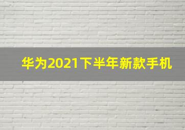 华为2021下半年新款手机