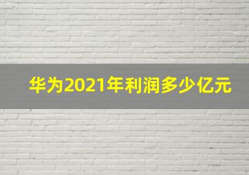 华为2021年利润多少亿元